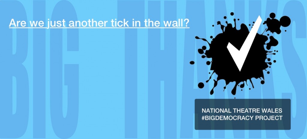 Are we just another tick in the wall? National Theatre Wales. Big Democracy Project